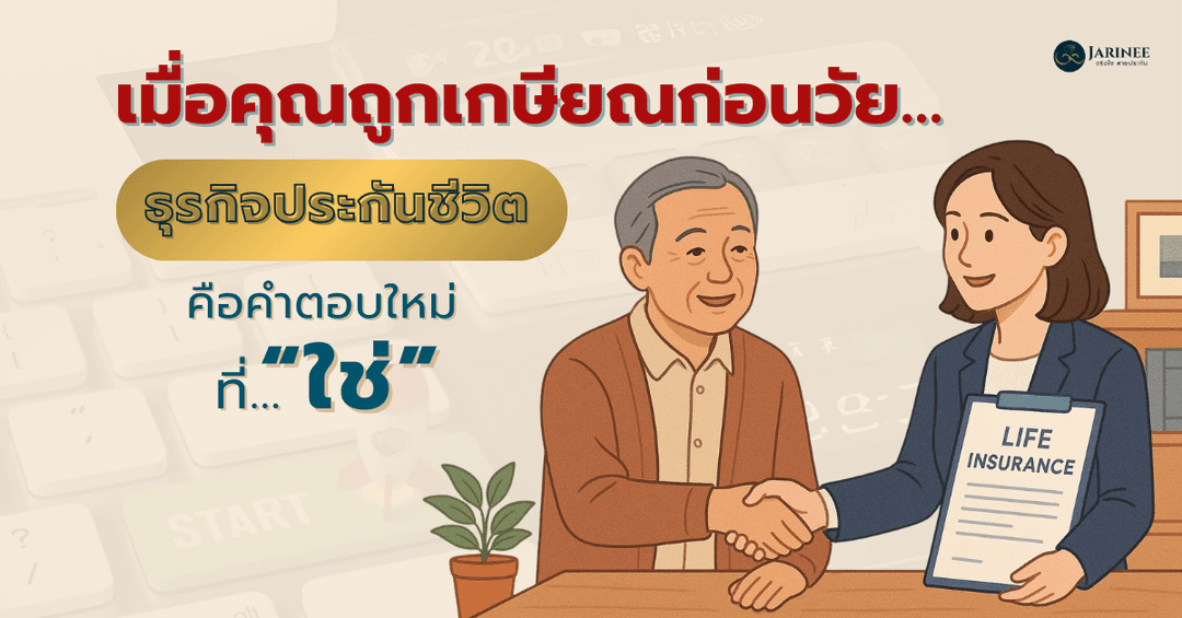 เมื่อถูกเกษียณก่อนวัย… ธุรกิจประกันชีวิตคือคำตอบใหม่ที่ “ใช่”